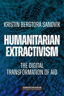 Humanitarian Extractivism: The Digital Transformation of Aid by Sandvik, Kristin Bergtora