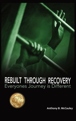 Rebuilt Through Recovery: The Good, The Bad, The Ugly of Recovery Stories by McCauley, Anthony