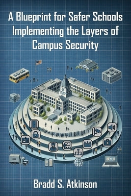 A Blueprint for Safer Schools: Implementing the Layers of Campus Security by Atkinson, Bradd S.