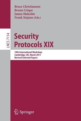 Security Protocols XIX: 19th International Workshop, Cambridge, Uk, March 28-30, 2011, Revised Selected Papers by Christianson, Bruce