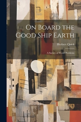 On Board the Good Ship Earth: A Survey of World Problems by Quick, Herbert