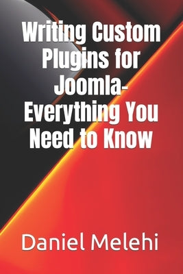 Writing Custom Plugins for Joomla- Everything You Need to Know by Melehi, Daniel