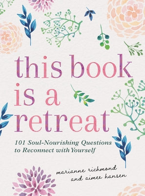 This Book Is a Retreat: 101 Soul-Nourishing Questions to Reconnect with Yourself by Hansen, Aimee