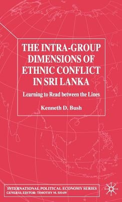 The Intra-Group Dimensions of Ethnic Conflict in Sri Lanka: Learning to Read Between the Lines by Bush, Kenneth
