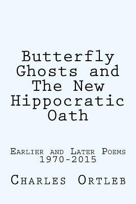 Butterfly Ghosts and The New Hippocratic Oath: Earlier and Later Poems by Ortleb, Charles