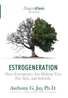 Estrogeneration: How Estrogenics Are Making You Fat, Sick, and Infertile by Jay, Anthony G.