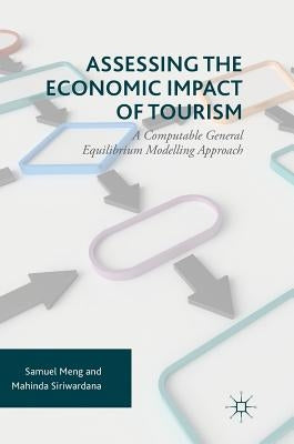 Assessing the Economic Impact of Tourism: A Computable General Equilibrium Modelling Approach by Meng, Samuel