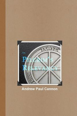 The Pilgrim's Relevancy by Cannon, Andrew