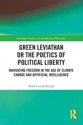 Green Leviathan or the Poetics of Political Liberty: Navigating Freedom in the Age of Climate Change and Artificial Intelligence by Coeckelbergh, Mark