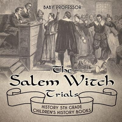The Salem Witch Trials - History 5th Grade Children's History Books by Baby Professor