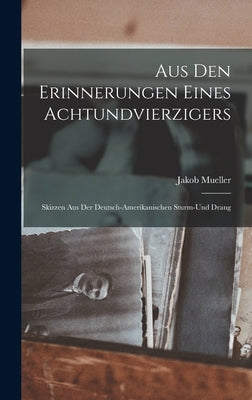 Aus den Erinnerungen Eines Achtundvierzigers: Skizzen aus der Deutsch-amerikanischen Sturm-und Drang by Mueller, Jakob