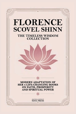 Florence Scovel Shinn - The Timeless Wisdom Collection: Modern Adaptation of Her 4 Life-Changing Books on Faith, Prosperity and Spiritual Power by Nova Press