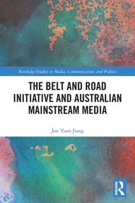 The Belt and Road Initiative and Australian Mainstream Media by Yuan Jiang, Jon