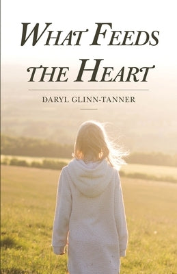 What Feeds the Heart by Glinn-Tanner, Daryl