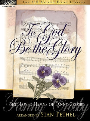 To God Be the Glory: Best Loved Hymns of Fanny Crosby by Pethel, Stan