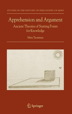 Apprehension and Argument: Ancient Theories of Starting Points for Knowledge by Tuominen, Miira
