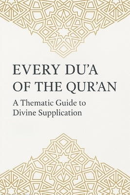 Every Du'a of the Qur'an: A Thematic Guide to Divine Supplication: Authentic Supplications from the Qur'an with Arabic, Transliteration, English Trans by Abdullah, Mohammad