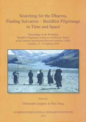 Searching for the Dharma, Finding Salvation - Buddhist Pilgrimage in Time and Space: Proceedings of the Workshop 'Buddhist Pilgrimage in History and P by Cueppers, Christoph