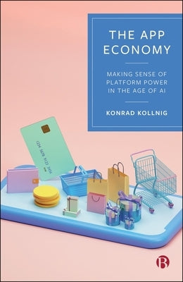 The App Economy: Making Sense of Platform Power in the Age of AI by Kollnig, Konrad