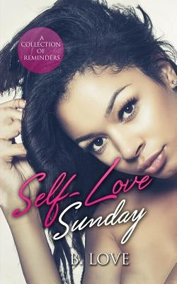 Self-Love Sunday: A Collection of Reminders by Love, B.