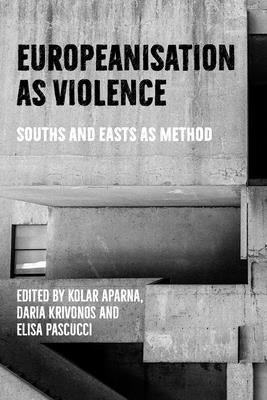 Europeanisation as Violence: Souths and Easts as Method by Aparna, Kolar