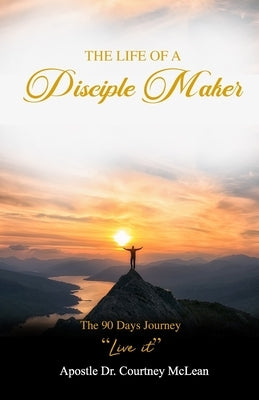 The Life of a Disciple Maker: The 90 Days Journey "Live It" by McLean, Apostle Courtney