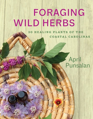 Foraging Wild Herbs: 30 Healing Plants of the Coastal Carolinas by Punsalan, April