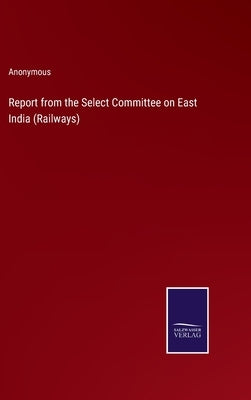 Report from the Select Committee on East India (Railways) by Anonymous