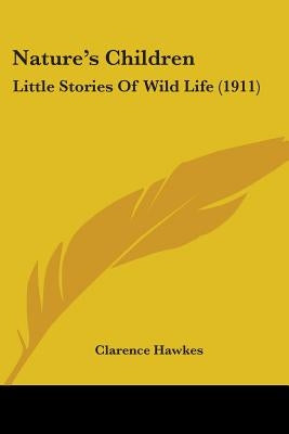 Nature's Children: Little Stories Of Wild Life (1911) by Hawkes, Clarence