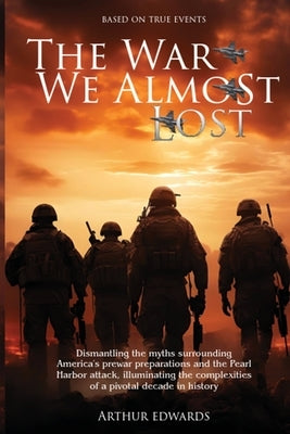 The War We Almost Lost: How We Came Close to Losing World War II by Edwards, Arthur a.