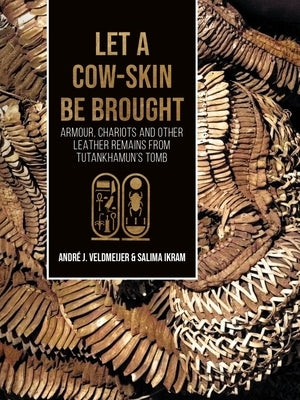 Let a Cow-Skin Be Brought: Armour, Chariots and Other Leather Remains from Tutankhamun's Tomb by Veldmeijer, André