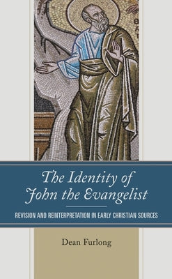 The Identity of John the Evangelist: Revision and Reinterpretation in Early Christian Sources by Furlong, Dean