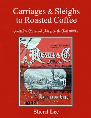 Carriages & Sleighs to Roasted Coffee - Nostalgic Cards and Ads from the Late 1800's by Lee, Sheril