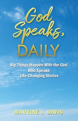 God Speaks, Daily: Big Things Happen With the God Who Speaks Life-Changing Stories by Davis, Marvine J.