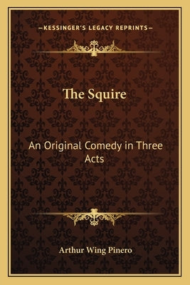 The Squire: An Original Comedy in Three Acts by Pinero, Arthur Wing