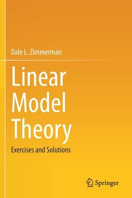 Linear Model Theory: Exercises and Solutions by Zimmerman, Dale L.