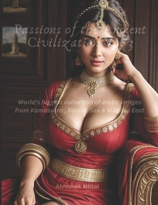 Passions of Ancient Civilization Vol 3: World's largest collection of Erotic images from Kamasutra, Tantric Sex & the Middle East by Mittal, Abhishek