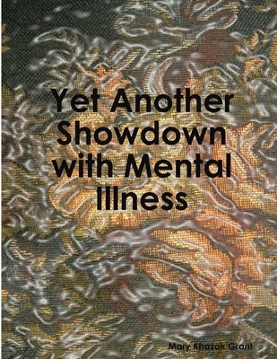 Yet Another Showdown with Mental Illness: The sequel to: Having a Showdown With Mental Illness by Grant, Mary Khazak
