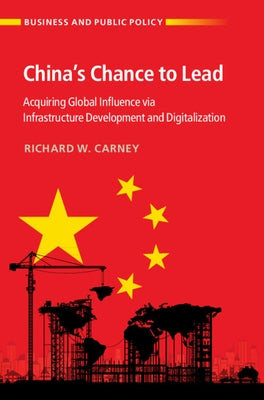 China's Chance to Lead: Acquiring Global Influence Via Infrastructure Development and Digitalization by Carney, Richard W.