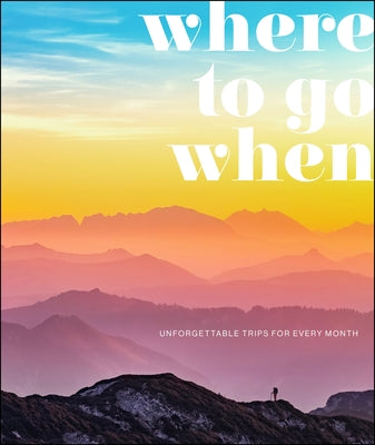 Where to Go When: Unforgettable Trips for Every Month by Dk Eyewitness
