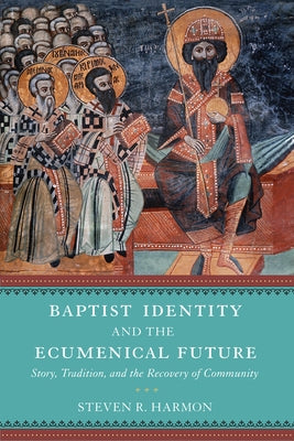 Baptist Identity and the Ecumenical Future: Story, Tradition, and the Recovery of Community by Harmon, Steven R.