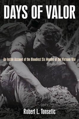 Days of Valor: An Inside Account of the Bloodiest Six Months of the Vietnam War by Tonsetic, Robert L.