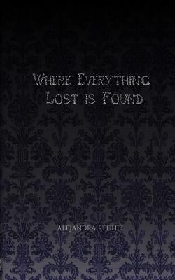 Where Everything Lost is Found by Reuhel, Alejandra