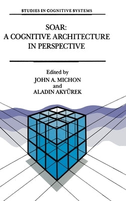 Soar: A Cognitive Architecture in Perspective: A Tribute to Allen Newell by Michon, J. a.