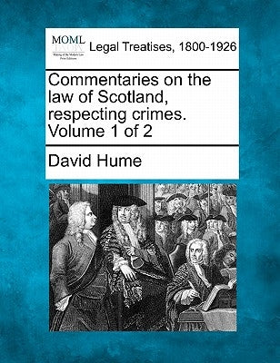 Commentaries on the law of Scotland, respecting crimes. Volume 1 of 2 by Hume, David