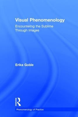 Visual Phenomenology: Encountering the Sublime Through Images by Goble, Erika