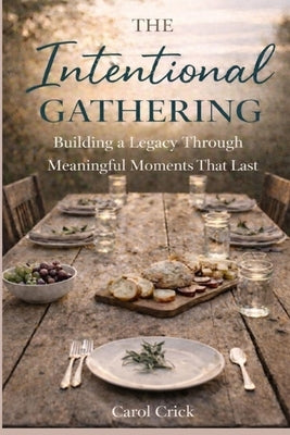 The Intentional Gathering: Building a Legacy Through Meaningful Moments by Crick, Carol