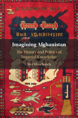Imagining Afghanistan: The History and Politics of Imperial Knowledge by Manchanda, Nivi