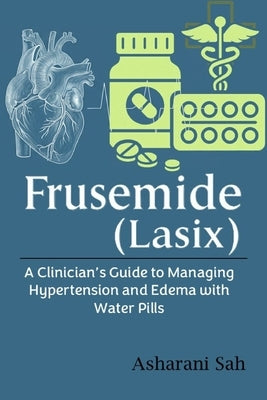 Frusemide (Lasix): A Clinician's Guide to Managing Hypertension and Edema with Water Pills by Sah, Asharani