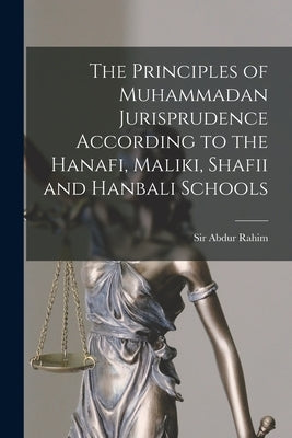The Principles of Muhammadan Jurisprudence According to the Hanafi, Maliki, Shafii and Hanbali Schools by Rahim, Abdur